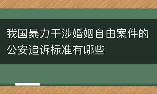 我国暴力干涉婚姻自由案件的公安追诉标准有哪些