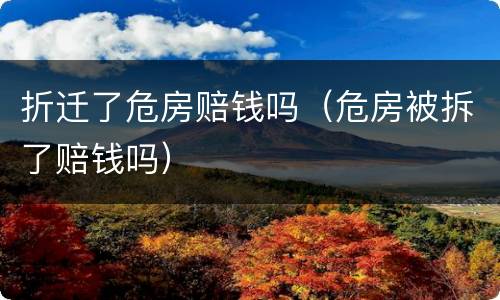 折迁了危房赔钱吗（危房被拆了赔钱吗）