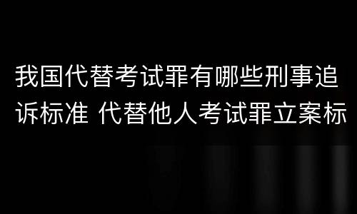 我国代替考试罪有哪些刑事追诉标准 代替他人考试罪立案标准