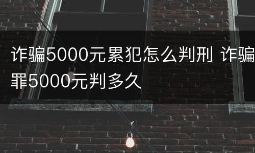 诈骗5000元累犯怎么判刑 诈骗罪5000元判多久