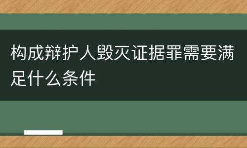 构成辩护人毁灭证据罪需要满足什么条件