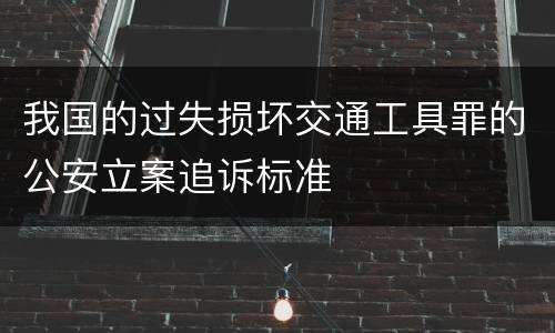 我国的过失损坏交通工具罪的公安立案追诉标准
