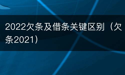 2022欠条及借条关键区别（欠条2021）
