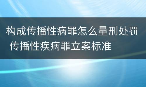 构成传播性病罪怎么量刑处罚 传播性疾病罪立案标准