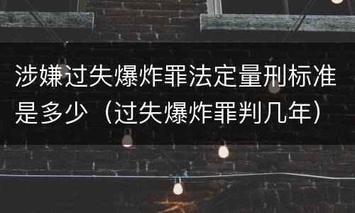涉嫌过失爆炸罪法定量刑标准是多少（过失爆炸罪判几年）