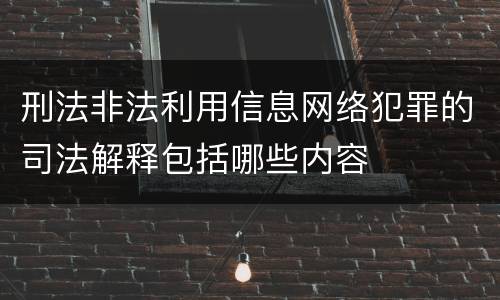 刑法非法利用信息网络犯罪的司法解释包括哪些内容