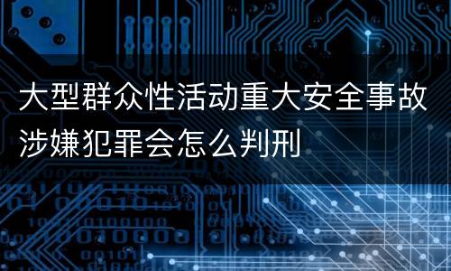 大型群众性活动重大安全事故涉嫌犯罪会怎么判刑