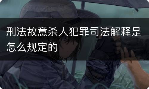 刑法故意杀人犯罪司法解释是怎么规定的