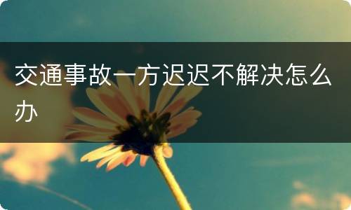 交通事故一方迟迟不解决怎么办