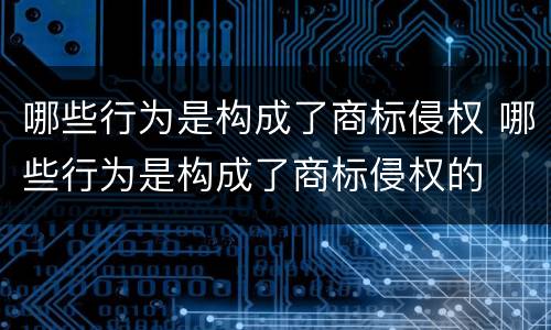 哪些行为是构成了商标侵权 哪些行为是构成了商标侵权的