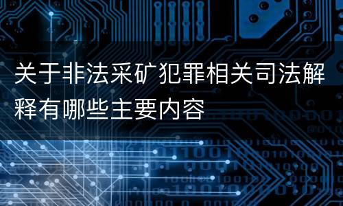 关于非法采矿犯罪相关司法解释有哪些主要内容
