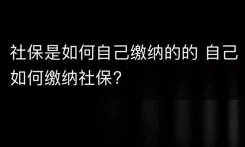 社保是如何自己缴纳的的 自己如何缴纳社保?