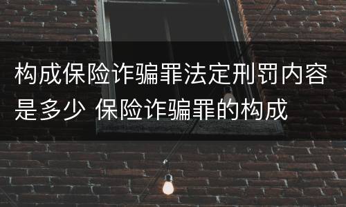 构成保险诈骗罪法定刑罚内容是多少 保险诈骗罪的构成