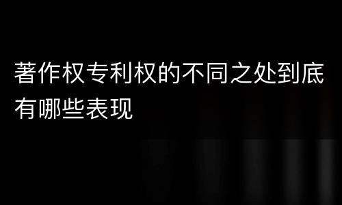 著作权专利权的不同之处到底有哪些表现