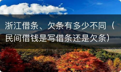 浙江借条、欠条有多少不同（民间借钱是写借条还是欠条）