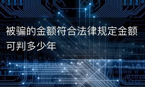 被骗的金额符合法律规定金额可判多少年
