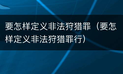 要怎样定义非法狩猎罪（要怎样定义非法狩猎罪行）
