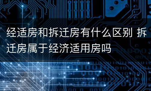 经适房和拆迁房有什么区别 拆迁房属于经济适用房吗