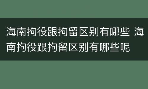 海南拘役跟拘留区别有哪些 海南拘役跟拘留区别有哪些呢