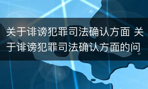 关于诽谤犯罪司法确认方面 关于诽谤犯罪司法确认方面的问题