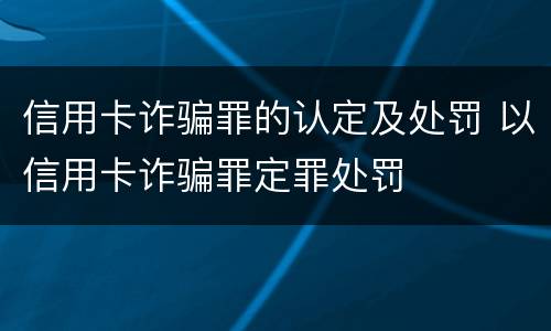 信用卡诈骗罪的认定及处罚 以信用卡诈骗罪定罪处罚