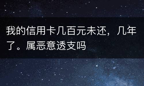 我的信用卡几百元未还，几年了。属恶意透支吗