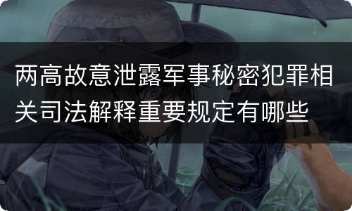两高故意泄露军事秘密犯罪相关司法解释重要规定有哪些