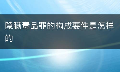 隐瞒毒品罪的构成要件是怎样的