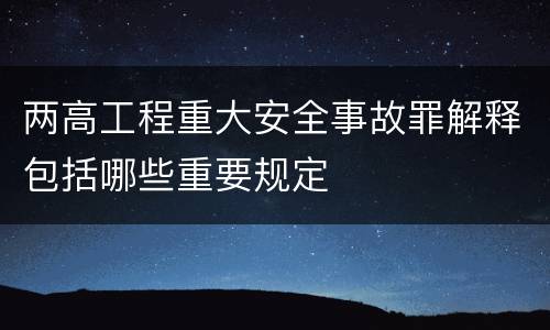 两高工程重大安全事故罪解释包括哪些重要规定