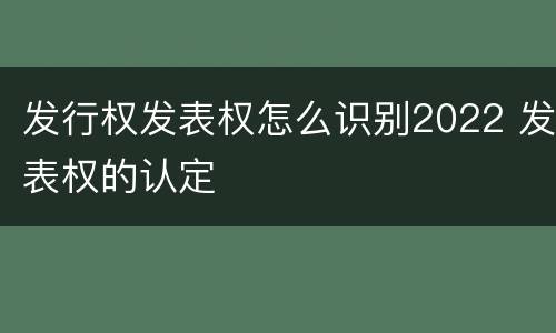 发行权发表权怎么识别2022 发表权的认定