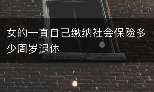 女的一直自己缴纳社会保险多少周岁退休