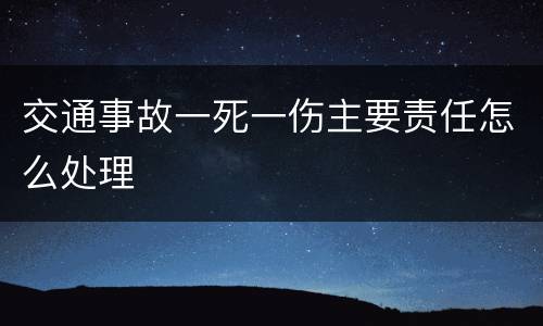 交通事故一死一伤主要责任怎么处理