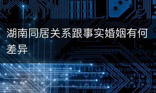 湖南同居关系跟事实婚姻有何差异