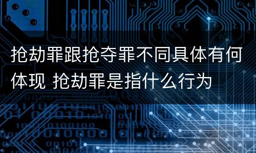 抢劫罪跟抢夺罪不同具体有何体现 抢劫罪是指什么行为