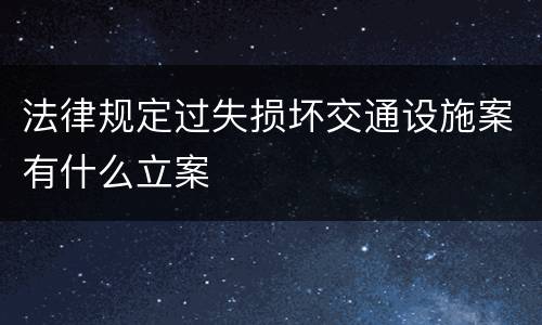 法律规定过失损坏交通设施案有什么立案