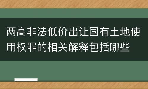 两高非法低价出让国有土地使用权罪的相关解释包括哪些