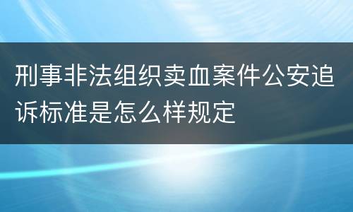 刑事非法组织卖血案件公安追诉标准是怎么样规定