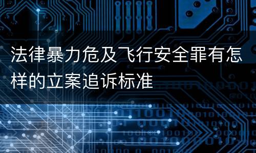 法律暴力危及飞行安全罪有怎样的立案追诉标准