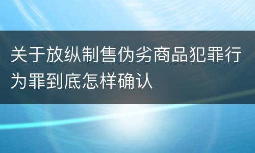 关于放纵制售伪劣商品犯罪行为罪到底怎样确认