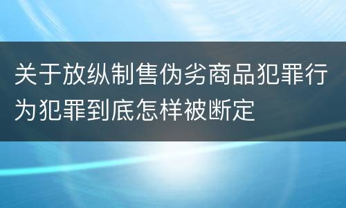 关于放纵制售伪劣商品犯罪行为犯罪到底怎样被断定