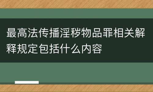 最高法传播淫秽物品罪相关解释规定包括什么内容