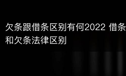 欠条跟借条区别有何2022 借条和欠条法律区别