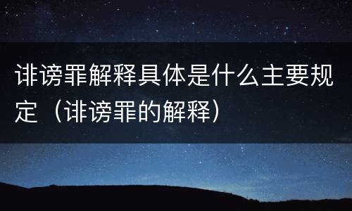 诽谤罪解释具体是什么主要规定（诽谤罪的解释）