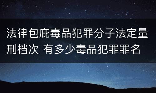 法律包庇毒品犯罪分子法定量刑档次 有多少毒品犯罪罪名