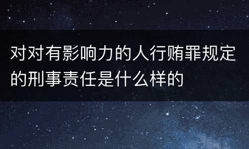 对对有影响力的人行贿罪规定的刑事责任是什么样的