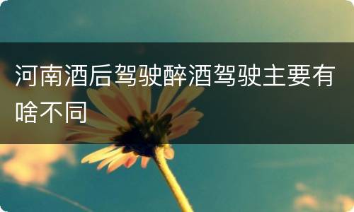 河南酒后驾驶醉酒驾驶主要有啥不同