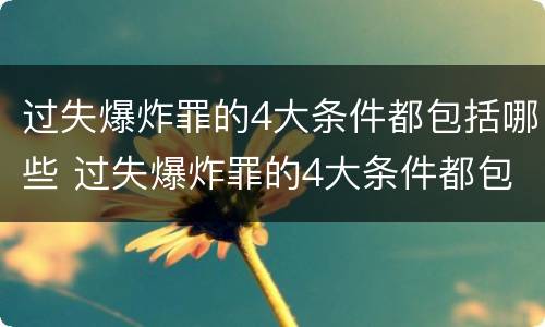 过失爆炸罪的4大条件都包括哪些 过失爆炸罪的4大条件都包括哪些