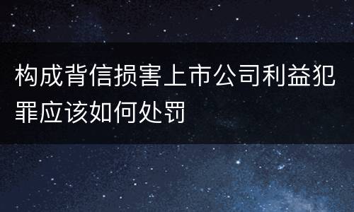 构成背信损害上市公司利益犯罪应该如何处罚