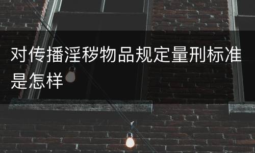 对传播淫秽物品规定量刑标准是怎样