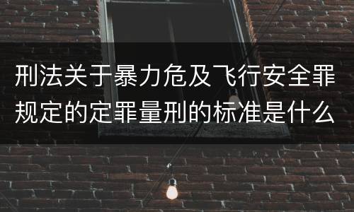 刑法关于暴力危及飞行安全罪规定的定罪量刑的标准是什么